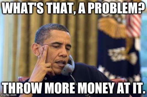 No I Can't Obama | WHAT'S THAT, A PROBLEM? THROW MORE MONEY AT IT. | image tagged in memes,no i cant obama | made w/ Imgflip meme maker