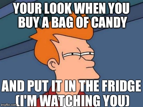 Futurama Fry | YOUR LOOK WHEN YOU BUY A BAG OF CANDY AND PUT IT IN THE FRIDGE (I'M WATCHING YOU) | image tagged in memes,futurama fry | made w/ Imgflip meme maker