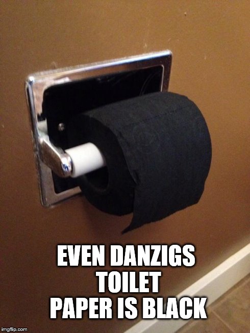 EVEN DANZIGS TOILET PAPER IS BLACK | image tagged in black t p | made w/ Imgflip meme maker
