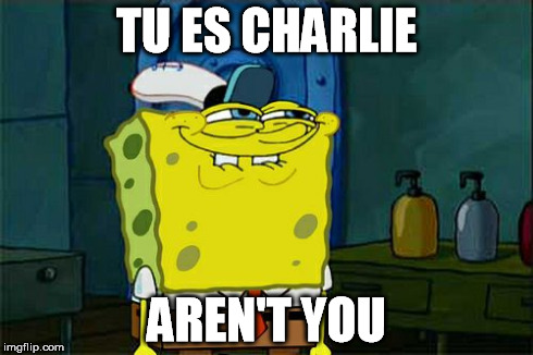 Don't You Squidward Meme | TU ES CHARLIE AREN'T YOU | image tagged in memes,dont you squidward | made w/ Imgflip meme maker