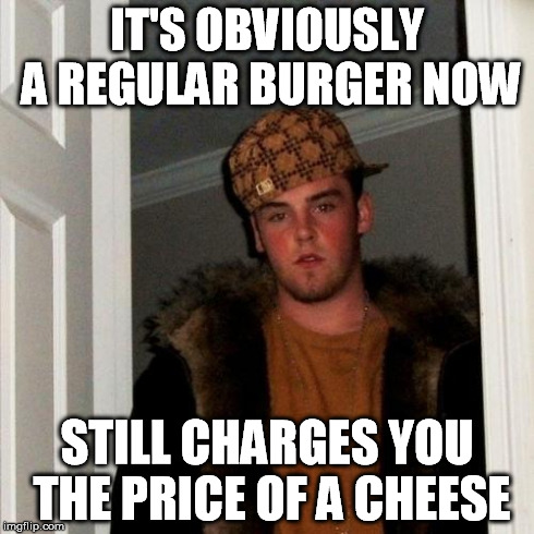 Scumbag Steve Meme | IT'S OBVIOUSLY A REGULAR BURGER NOW STILL CHARGES YOU THE PRICE OF A CHEESE | image tagged in memes,scumbag steve | made w/ Imgflip meme maker