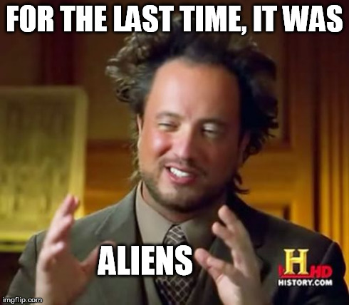 Ancient Aliens Meme | FOR THE LAST TIME, IT WAS ALIENS | image tagged in memes,ancient aliens | made w/ Imgflip meme maker