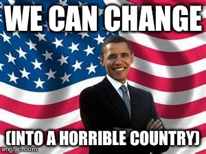 Obama | WE CAN CHANGE (INTO A HORRIBLE COUNTRY) | image tagged in memes,obama | made w/ Imgflip meme maker