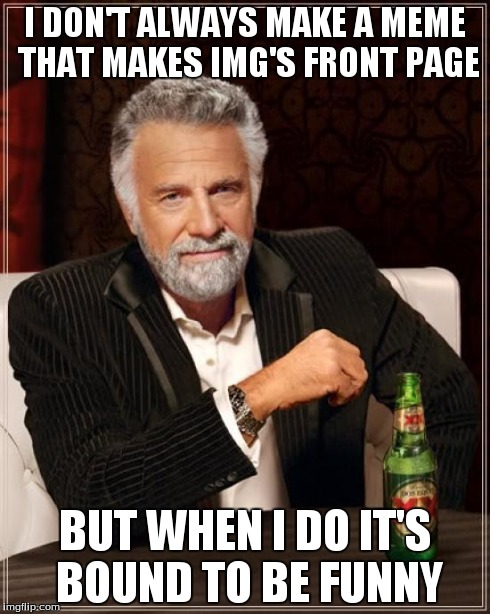 The Most Interesting Man In The World | I DON'T ALWAYS MAKE A MEME THAT MAKES IMG'S FRONT PAGE BUT WHEN I DO IT'S BOUND TO BE FUNNY | image tagged in memes,the most interesting man in the world | made w/ Imgflip meme maker