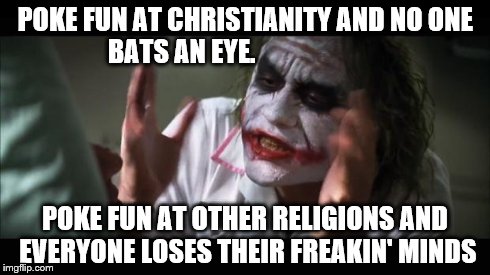 And everybody loses their minds | POKE FUN AT CHRISTIANITY AND NO ONE BATS AN EYE. POKE FUN AT OTHER RELIGIONS AND EVERYONE LOSES THEIR FREAKIN' MINDS | image tagged in memes,and everybody loses their minds | made w/ Imgflip meme maker