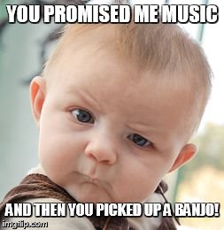 Skeptical Baby | YOU PROMISED ME MUSIC AND THEN YOU PICKED UP A BANJO! | image tagged in memes,skeptical baby | made w/ Imgflip meme maker