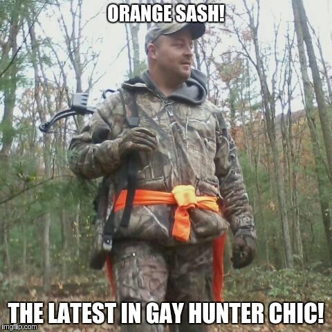 hunter | ORANGE SASH! THE LATEST IN GAY HUNTER CHIC! | image tagged in humor | made w/ Imgflip meme maker