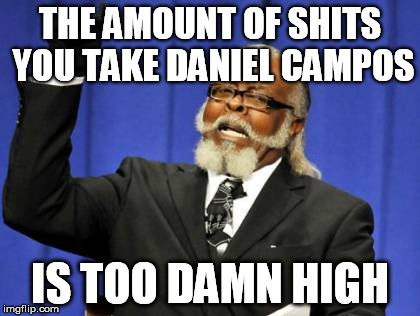 Too Damn High | THE AMOUNT OF SHITS YOU TAKE DANIEL CAMPOS IS TOO DAMN HIGH | image tagged in memes,too damn high | made w/ Imgflip meme maker