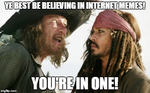 Barbosa And Sparrow | YE BEST BE BELIEVING IN INTERNET MEMES! YOU'RE IN ONE! | image tagged in memes,barbosa and sparrow | made w/ Imgflip meme maker
