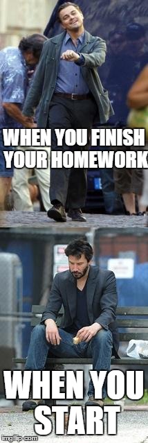 Happy and Sad | WHEN YOU FINISH YOUR HOMEWORK WHEN YOU START | image tagged in happy and sad | made w/ Imgflip meme maker
