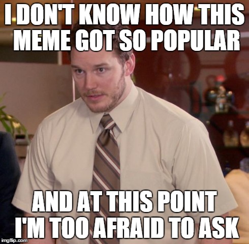 Afraid To Ask Andy | I DON'T KNOW HOW THIS MEME GOT SO POPULAR AND AT THIS POINT I'M TOO AFRAID TO ASK | image tagged in memes,afraid to ask andy | made w/ Imgflip meme maker