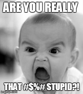Angry Baby Meme | ARE YOU REALLY THAT #$%# STUPID?! | image tagged in memes,angry baby | made w/ Imgflip meme maker