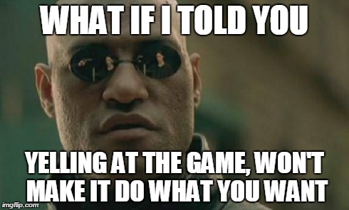 Matrix Morpheus | WHAT IF I TOLD YOU YELLING AT THE GAME, WON'T MAKE IT DO WHAT YOU WANT | image tagged in memes,matrix morpheus | made w/ Imgflip meme maker