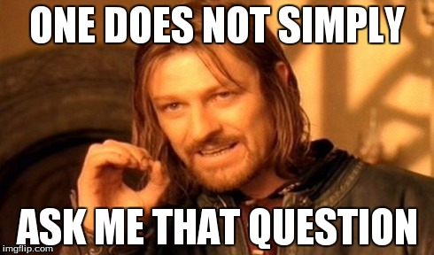 One Does Not Simply Meme | ONE DOES NOT SIMPLY ASK ME THAT QUESTION | image tagged in memes,one does not simply | made w/ Imgflip meme maker