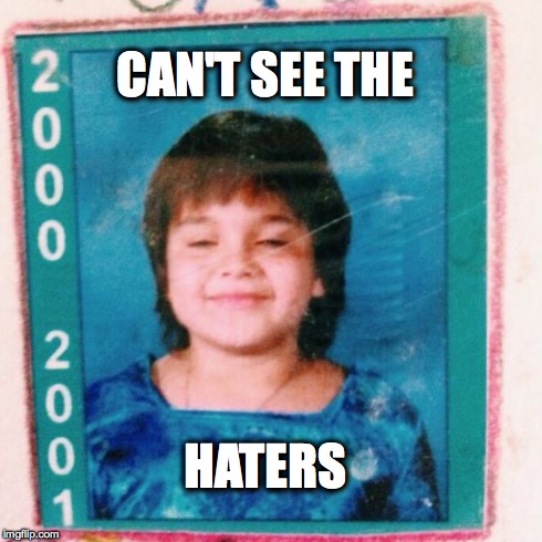 CAN'T SEE THE HATERS | image tagged in can't see the haters | made w/ Imgflip meme maker