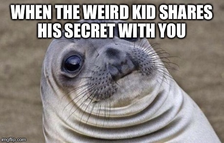 Awkward Moment Sealion Meme | WHEN THE WEIRD KID SHARES HIS SECRET WITH YOU | image tagged in memes,awkward moment sealion | made w/ Imgflip meme maker