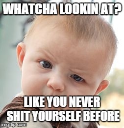 Skeptical Baby Meme | WHATCHA LOOKIN AT? LIKE YOU NEVER SHIT YOURSELF BEFORE | image tagged in memes,skeptical baby | made w/ Imgflip meme maker
