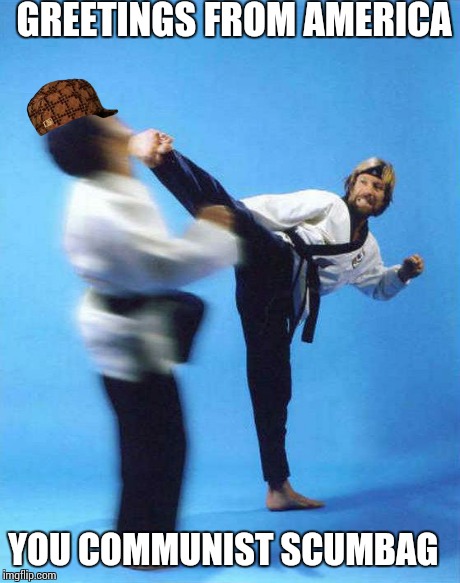 Roundhouse Kick Chuck Norris | GREETINGS FROM AMERICA YOU COMMUNIST SCUMBAG | image tagged in roundhouse kick chuck norris,scumbag | made w/ Imgflip meme maker