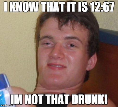 10 Guy | I KNOW THAT IT IS 12:67 IM NOT THAT DRUNK! | image tagged in memes,10 guy | made w/ Imgflip meme maker