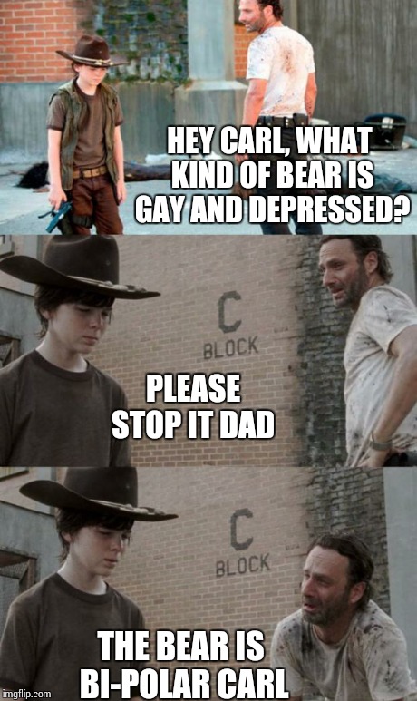 Rick and Carl 3 | HEY CARL, WHAT KIND OF BEAR IS GAY AND DEPRESSED? PLEASE STOP IT DAD THE BEAR IS BI-POLAR CARL | image tagged in memes,rick and carl 3 | made w/ Imgflip meme maker