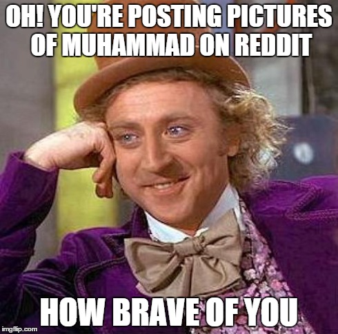 Creepy Condescending Wonka | OH! YOU'RE POSTING PICTURES OF MUHAMMAD ON REDDIT HOW BRAVE OF YOU | image tagged in memes,creepy condescending wonka,AdviceAnimals | made w/ Imgflip meme maker
