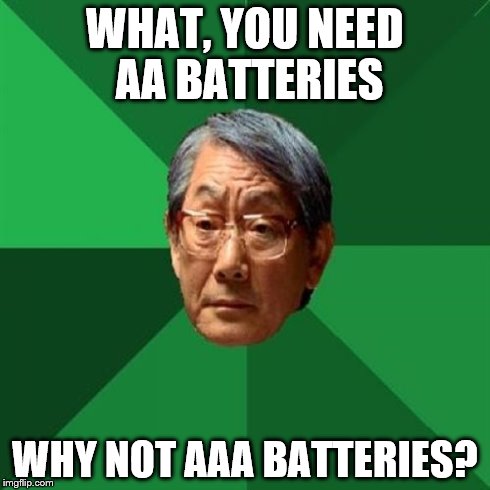 High Expectations Asian Father Meme | WHAT, YOU NEED AA BATTERIES WHY NOT AAA BATTERIES? | image tagged in memes,high expectations asian father | made w/ Imgflip meme maker