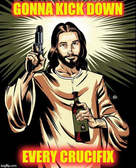 Ghetto Jesus Meme | GONNA KICK DOWN EVERY CRUCIFIX | image tagged in memes,ghetto jesus | made w/ Imgflip meme maker