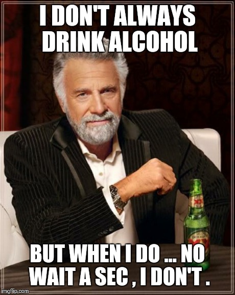 The Most Interesting Man In The World Meme | I DON'T ALWAYS DRINK ALCOHOL BUT WHEN I DO ... NO WAIT A SEC , I DON'T . | image tagged in memes,the most interesting man in the world | made w/ Imgflip meme maker