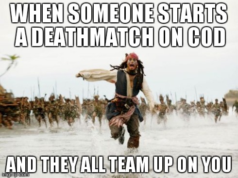 Jack Sparrow Being Chased | WHEN SOMEONE STARTS A DEATHMATCH ON COD AND THEY ALL TEAM UP ON YOU | image tagged in memes,jack sparrow being chased | made w/ Imgflip meme maker