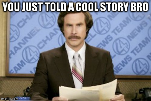 Ron Burgundy | YOU JUST TOLD A COOL STORY BRO | image tagged in memes,ron burgundy | made w/ Imgflip meme maker