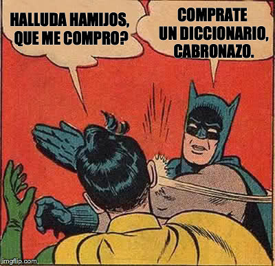 Batman Slapping Robin Meme | HALLUDA HAMIJOS, QUE ME COMPRO? COMPRATE UN DICCIONARIO, CABRONAZO. | image tagged in memes,batman slapping robin | made w/ Imgflip meme maker