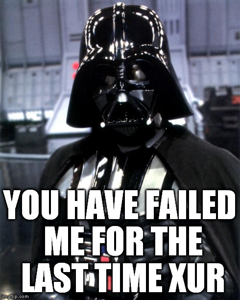 When you sign on to Destiny on Friday and Xur has nothing you need... | YOU HAVE FAILED ME FOR THE LAST TIME XUR | image tagged in darth vader,destiny,video games,funny | made w/ Imgflip meme maker