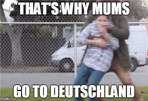 Child being kidnapped | THAT'S WHY MUMS GO TO DEUTSCHLAND | image tagged in child being kidnapped | made w/ Imgflip meme maker