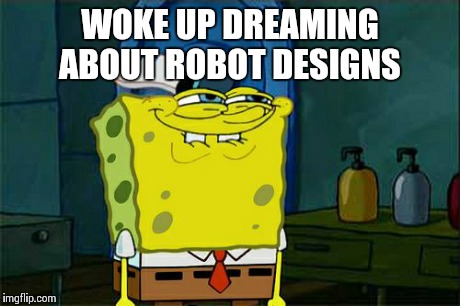 Don't You Squidward Meme | WOKE UP DREAMING ABOUT ROBOT DESIGNS | image tagged in memes,dont you squidward | made w/ Imgflip meme maker