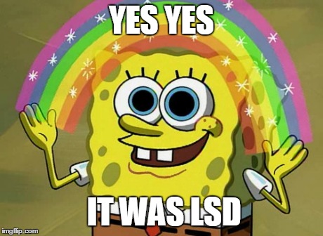 Imagination Spongebob | YES YES IT WAS LSD | image tagged in memes,imagination spongebob,lsd,rainbow | made w/ Imgflip meme maker
