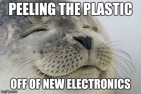 Satisfied Seal | PEELING THE PLASTIC OFF OF NEW ELECTRONICS | image tagged in memes,satisfied seal,AdviceAnimals | made w/ Imgflip meme maker