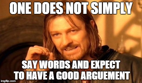 One Does Not Simply Meme | ONE DOES NOT SIMPLY SAY WORDS AND EXPECT TO HAVE A GOOD ARGUEMENT | image tagged in memes,one does not simply | made w/ Imgflip meme maker