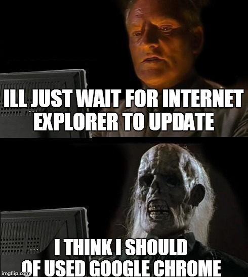 I'll Just Wait Here Meme | ILL JUST WAIT FOR INTERNET EXPLORER TO UPDATE I THINK I SHOULD OF USED GOOGLE CHROME | image tagged in memes,ill just wait here | made w/ Imgflip meme maker