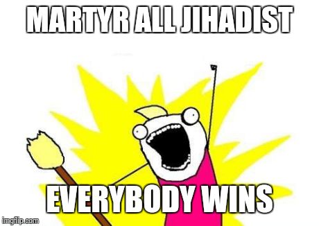 X All The Y | MARTYR ALL JIHADIST EVERYBODY WINS | image tagged in memes,x all the y | made w/ Imgflip meme maker