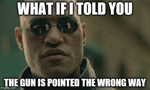 Matrix Morpheus | WHAT IF I TOLD YOU THE GUN IS POINTED THE WRONG WAY | image tagged in memes,matrix morpheus | made w/ Imgflip meme maker