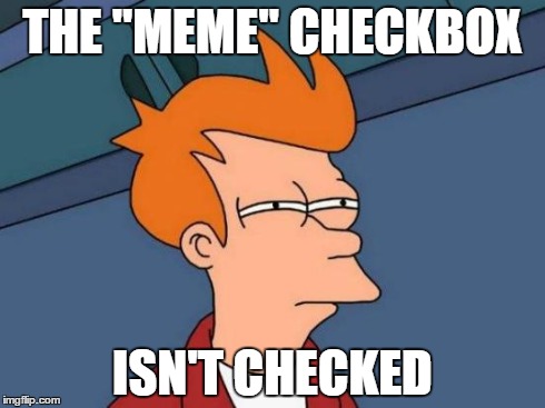 Futurama Fry Meme | THE "MEME" CHECKBOX ISN'T CHECKED | image tagged in memes,futurama fry | made w/ Imgflip meme maker