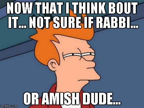 Futurama Fry Meme | NOW THAT I THINK BOUT IT... NOT SURE IF RABBI... OR AMISH DUDE... | image tagged in memes,futurama fry | made w/ Imgflip meme maker