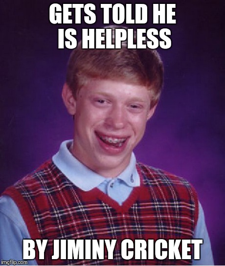 Now THAT is just sad... - Bad Luck Brian | GETS TOLD HE IS HELPLESS BY JIMINY CRICKET | image tagged in memes,bad luck brian,cricket | made w/ Imgflip meme maker