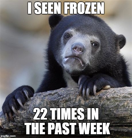 Confession Bear Meme | I SEEN FROZEN 22 TIMES IN THE PAST WEEK | image tagged in memes,confession bear | made w/ Imgflip meme maker