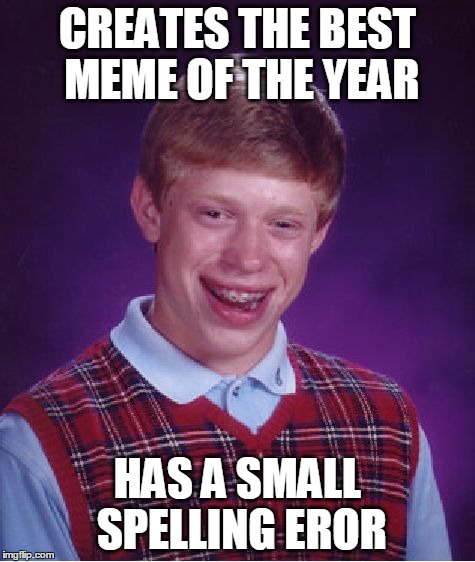 Bad Luck Brian | CREATES THE BEST MEME OF THE YEAR HAS A SMALL SPELLING EROR | image tagged in memes,bad luck brian | made w/ Imgflip meme maker