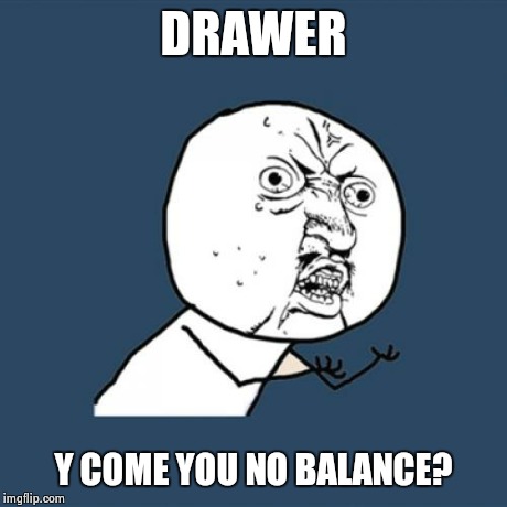As a cashier, you know the struggle | DRAWER Y COME YOU NO BALANCE? | image tagged in memes,y u no | made w/ Imgflip meme maker