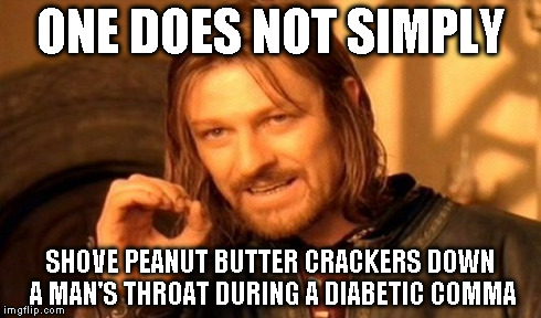 I've seen it happen! Have you ever tried to swallow those without water! It's impossible! | ONE DOES NOT SIMPLY SHOVE PEANUT BUTTER CRACKERS DOWN A MAN'S THROAT DURING A DIABETIC COMMA | image tagged in memes,one does not simply | made w/ Imgflip meme maker