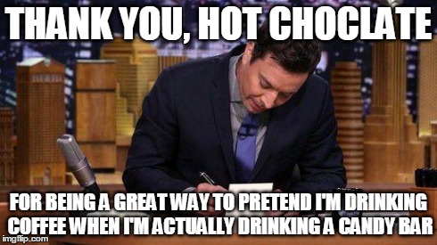 Thank You Notes | THANK YOU, HOT CHOCLATE FOR BEING A GREAT WAY TO PRETEND I'M DRINKING COFFEE WHEN I'M ACTUALLY DRINKING A CANDY BAR | image tagged in thank you notes,memes,funny | made w/ Imgflip meme maker