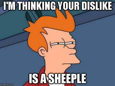 Futurama Fry Meme | I'M THINKING YOUR DISLIKE IS A SHEEPLE | image tagged in memes,futurama fry | made w/ Imgflip meme maker