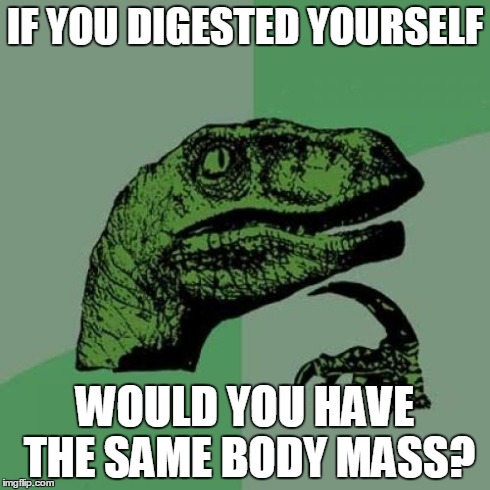 Philosoraptor | IF YOU DIGESTED YOURSELF WOULD YOU HAVE THE SAME BODY MASS? | image tagged in memes,philosoraptor | made w/ Imgflip meme maker